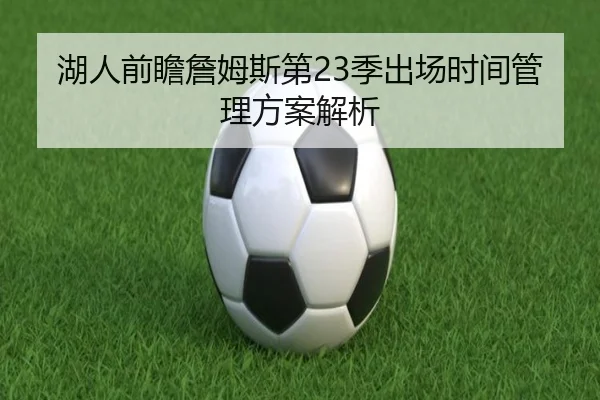 湖人前瞻詹姆斯第23季出场时间管理方案解析
