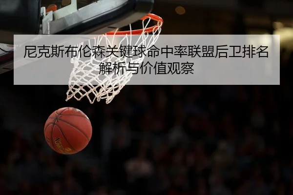 尼克斯布伦森关键球命中率联盟后卫排名解析与价值观察